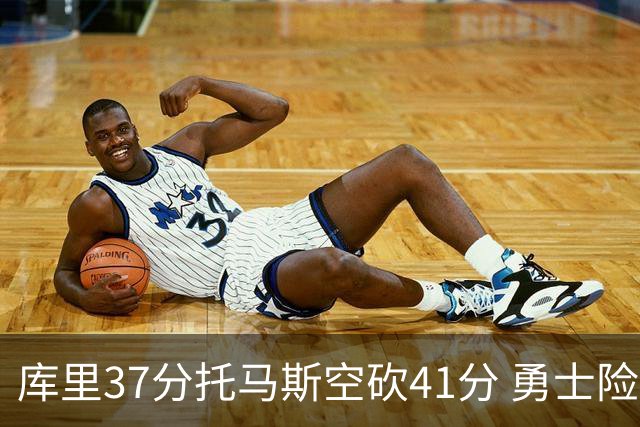 库里37分托马斯空砍41分 勇士险胜篮网止3连败